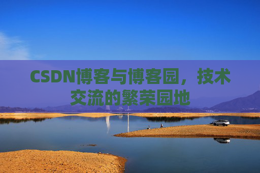 CSDN博客与博客园，技术交流的繁荣园地